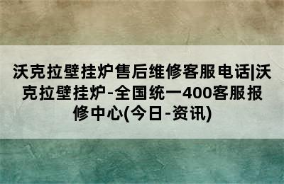 沃克拉壁挂炉售后维修客服电话|沃克拉壁挂炉-全国统一400客服报修中心(今日-资讯)